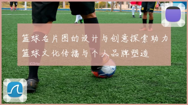 篮球名片图的设计与创意探索助力篮球文化传播与个人品牌塑造