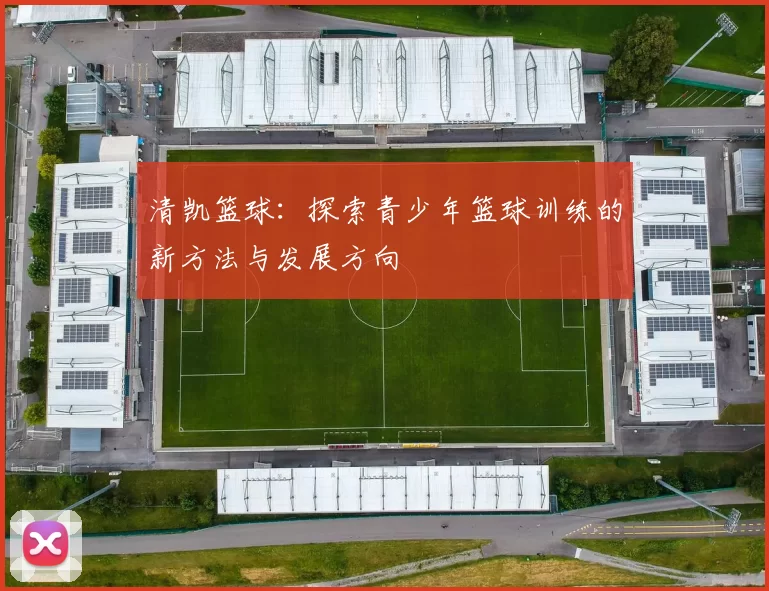 清凯篮球：探索青少年篮球训练的新方法与发展方向