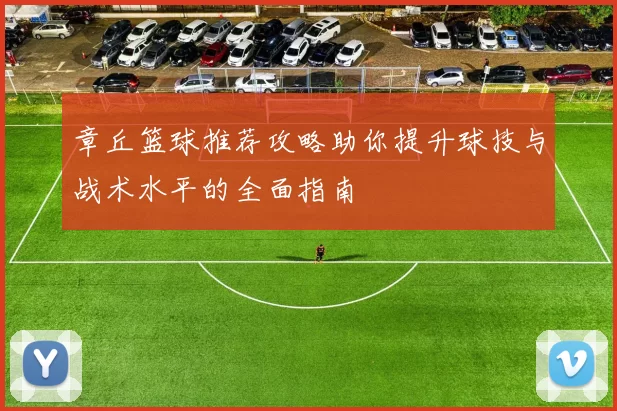 章丘篮球推荐攻略助你提升球技与战术水平的全面指南