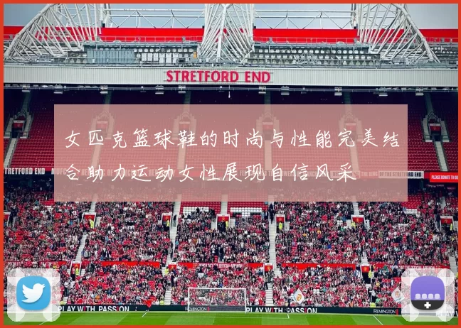 女匹克篮球鞋的时尚与性能完美结合助力运动女性展现自信风采