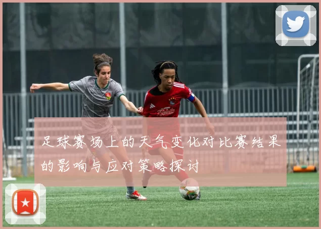 足球赛场上的天气变化对比赛结果的影响与应对策略探讨